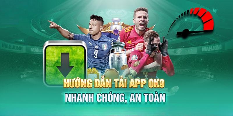 Hướng dẫn quy trình tải app OK9 đơn giản, nhanh chóng