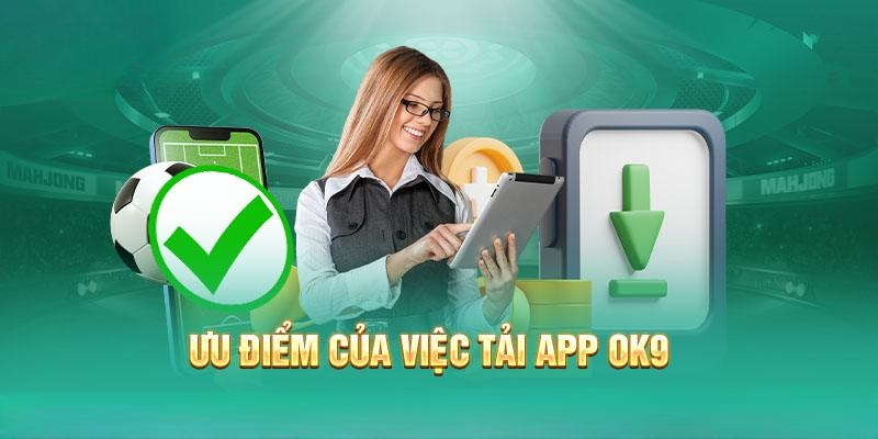 Lợi ích chính khi thực hiện tải app OK9