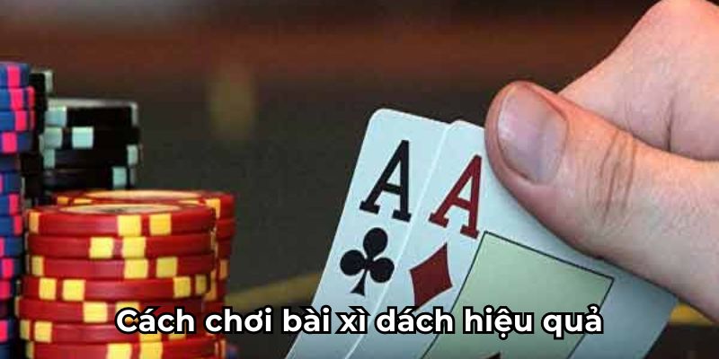 Cách chơi bài xì dách hiệu quả từ cao thủ nhà cái