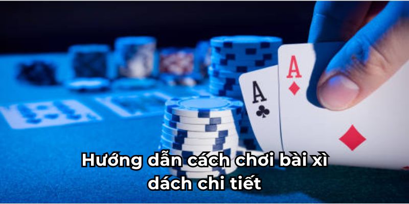 Hướng dẫn cách chơi bài xì dách chi tiết cho newbie